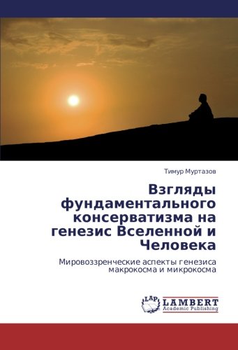 Vzglyady fundamental'nogo konservatizma na genezis Vselennoy i Cheloveka: Mirovozzrencheskie aspekty genezisa makrokosma i mikrokosma: Mirowozzrencheskie aspekty genezisa makrokosma i mikrokosma