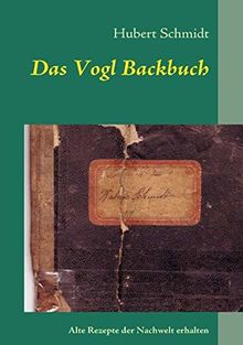 Das Vogl Backbuch: Alte Rezepte der Nachwelt erhalten