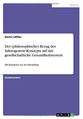 Der (philosophische) Bezug des Salutogenese-Konzepts auf das gesellschaftliche Gesundheitssystem: Mit Beispielen aus der Altenpflege