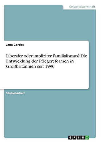 Liberaler oder impliziter Familialismus? Die Entwicklung der Pflegereformen in Großbritannien seit 1990