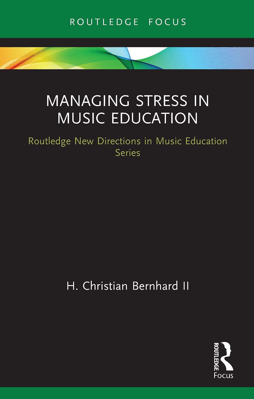 Managing Stress in Music Education: Routes to Wellness and Vitality (Routledge New Directions in Music Education)
