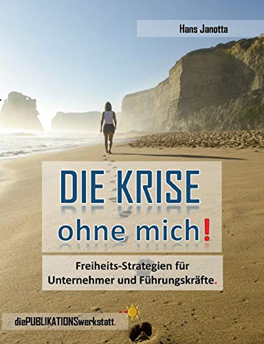 DIE KRISE, ohne mich!: Freiheits-Strategien für Unternehmer, Führungskräfte und engagierte Arbeitnehmer.