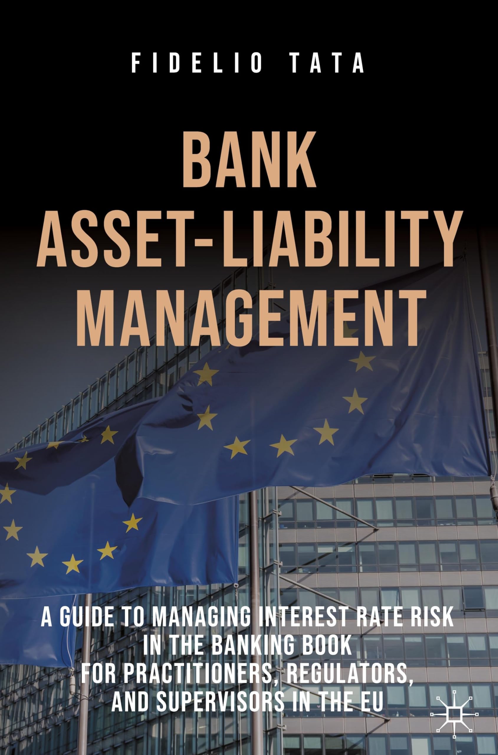 Fidelio Tata Bank Asset-Liability Management, A Guide To Managing Interest Rate Risk In The Banking Book For Practitioners, Regulators, And Supervisors In The Eu