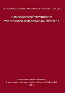 Naturwissenschaften vermitteln: Von der frühen Kindheit bis zum Lehrerberuf (Naturwissenschaften vermitteln – Braunschweiger Beiträge zu Lehrerbildung und Fachdidaktik)