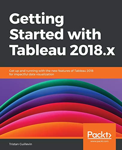 Getting Started with Tableau 2018.x: Get up and running with the new features of Tableau 2018 for impactful data visualization (English Edition) (Five Foot Shelf of Classics, 11, Band 11)