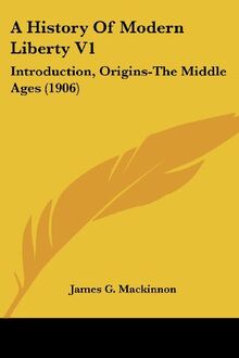 A History Of Modern Liberty V1: Introduction, Origins-The Middle Ages (1906)