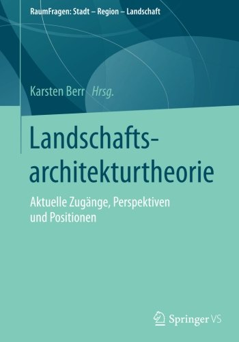Landschaftsarchitekturtheorie: Aktuelle Zugänge, Perspektiven und Positionen (RaumFragen: Stadt - Region - Landschaft)