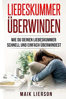 Liebeskummer überwinden: Der Ratgeber gegen Liebeskummer Herzschmerz Die Selbsttherapie wie du dein Liebesleben wieder auf die Beine bekommst und mit ... Rezepte gegen Liebeskummer, Band 1