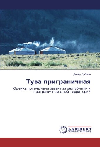 Тува приграничная: Оценка потенциала развития республики и приграничных с ней территорий: Ocenka potenciala razwitiq respubliki i prigranichnyh s nej territorij