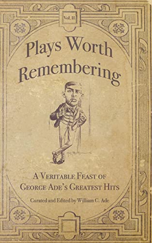 Plays Worth Remembering - Volume II: A Veritable Feast of George Ade's Greatest Hits