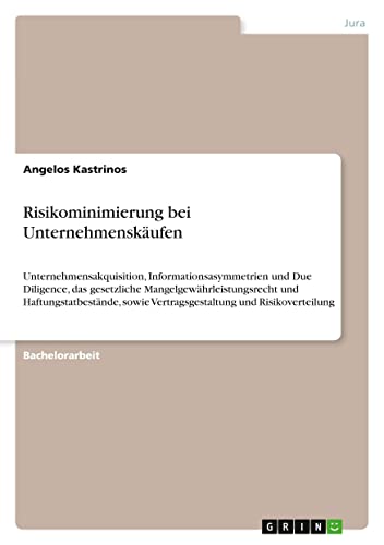 Risikominimierung bei Unternehmenskäufen: Unternehmensakquisition, Informationsasymmetrien und Due Diligence, das gesetzliche ... sowie Vertragsgestaltung und Risikoverteilung