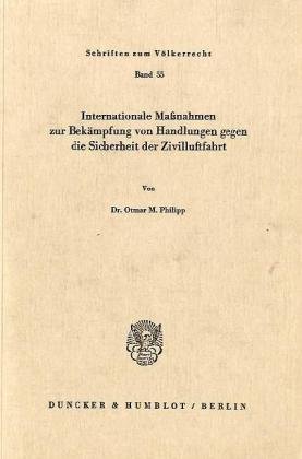 Internationale Maßnahmen zur Bekämpfung von Handlungen gegen die Sicherheit der Zivilluftfahrt. (Schriften Zum Volkerrecht, Band 55)