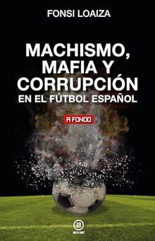 Machismo, mafia y corrupción en el fútbol español (A fondo, Band 48)