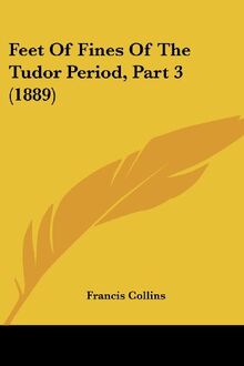 Feet Of Fines Of The Tudor Period, Part 3 (1889)