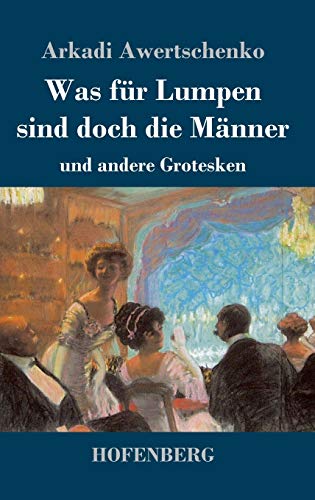 Was für Lumpen sind doch die Männer: und andere Grotesken