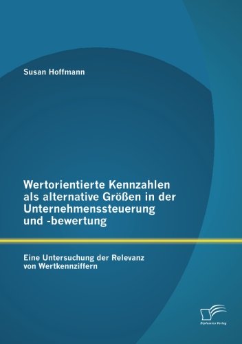 Wertorientierte Kennzahlen als alternative Größen in der Unternehmenssteuerung und -bewertung: Eine Untersuchung der Relevanz von Wertkennziffern