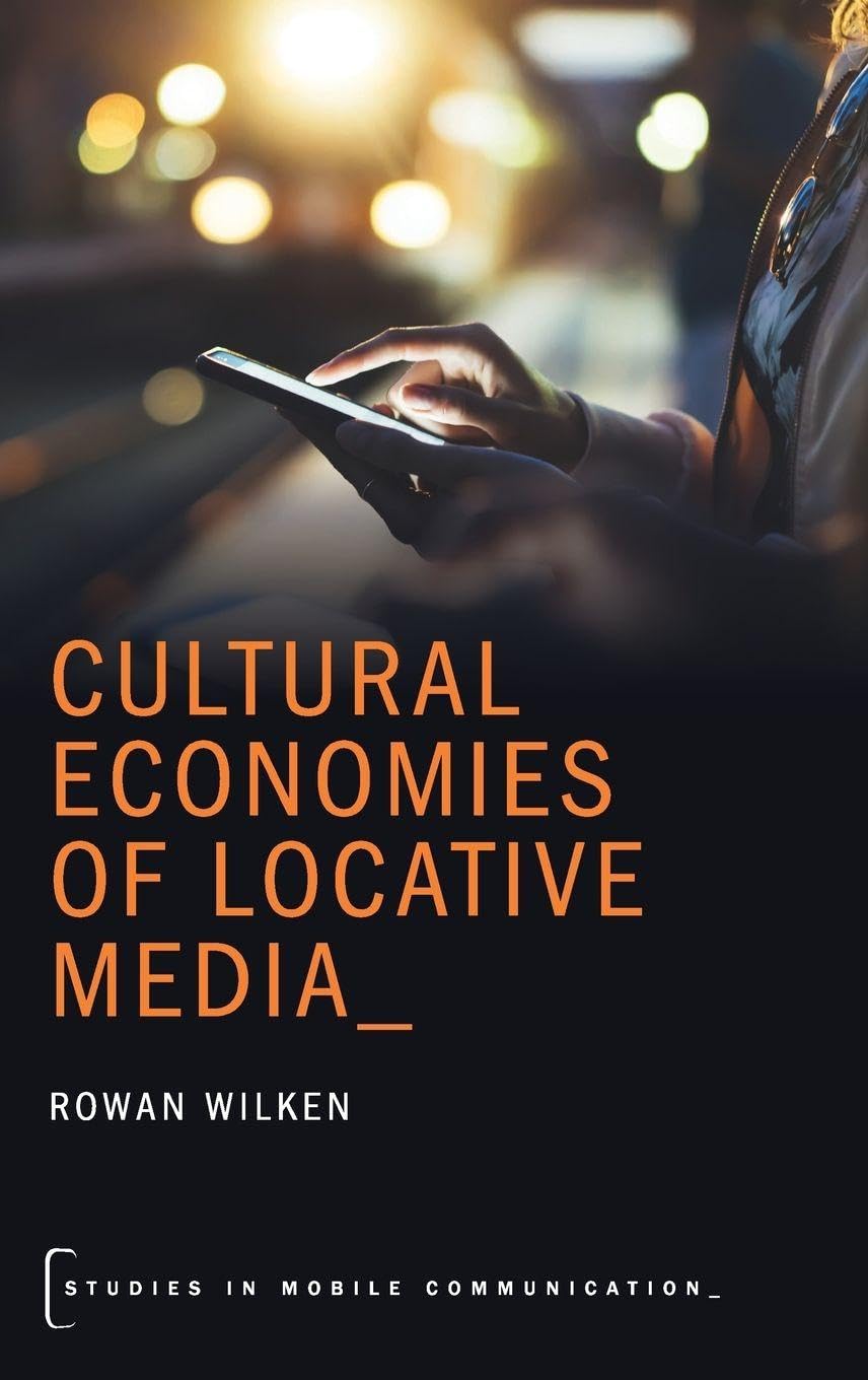 Cultural Economies of Locative Media (Oxford Studies in Mobile Communication)