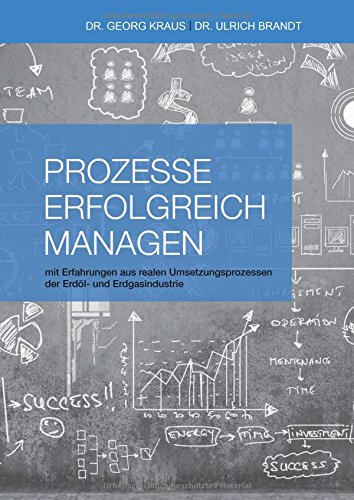 Prozesse erfolgreich managen: mit Erfahrungen aus realen Umsetzungsprozessen der Erdöl- und Erdgasindustrie