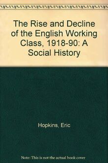 The Rise and Decline of the English Working Class, 1918-90: A Social History