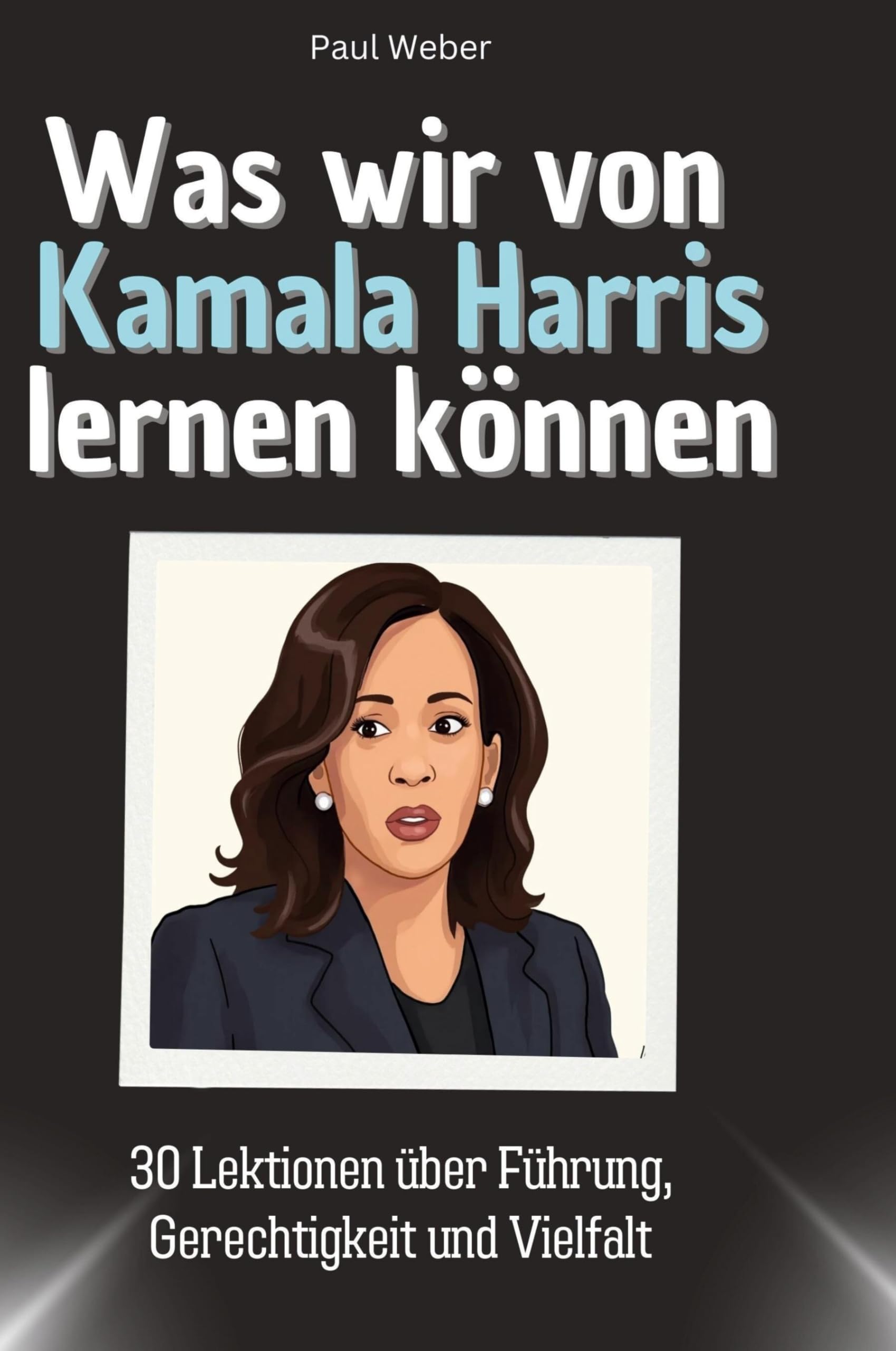 Was wir von Kamala Harris lernen können: 30 Lektionen über Führung, Gerechtigkeit und Vielfalt