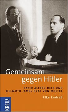 Gemeinsam gegen Hitler. Pater Alfred Delp und Helmuth James Graf von Moltke