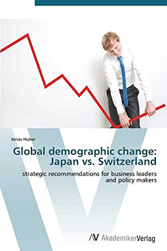 Global demographic change: Japan vs. Switzerland: strategic recommendations for business leaders and policy makers