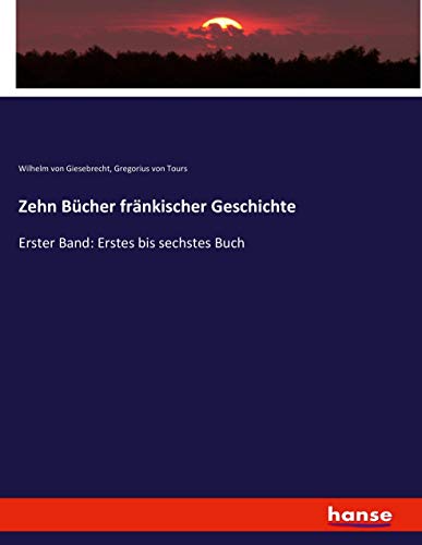 Zehn Bücher fränkischer Geschichte: Erster Band: Erstes bis sechstes Buch