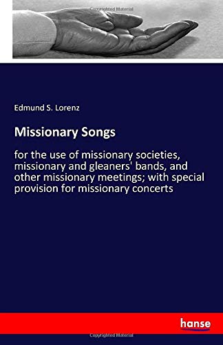 Missionary Songs: for the use of missionary societies, missionary and gleaners' bands, and other missionary meetings; with special provision for missionary concerts