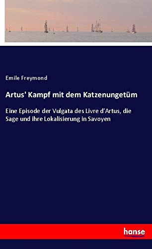 Artus' Kampf mit dem Katzenungetüm: Eine Episode der Vulgata des Livre d'Artus, die Sage und ihre Lokalisierung in Savoyen