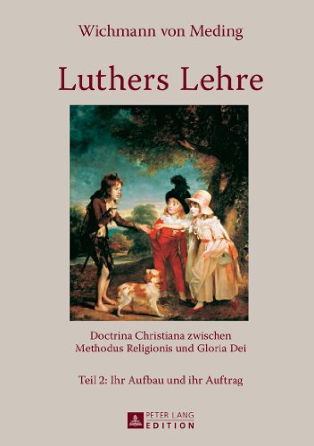 Luthers Lehre: Doctrina Christiana zwischen Methodus Religionis und Gloria Dei- Teil 2: Ihr Aufbau und ihr Auftrag