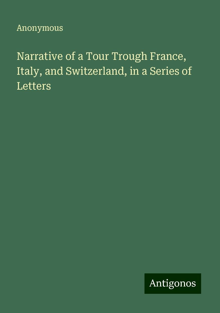 Narrative of a Tour Trough France, Italy, and Switzerland, in a Series of Letters