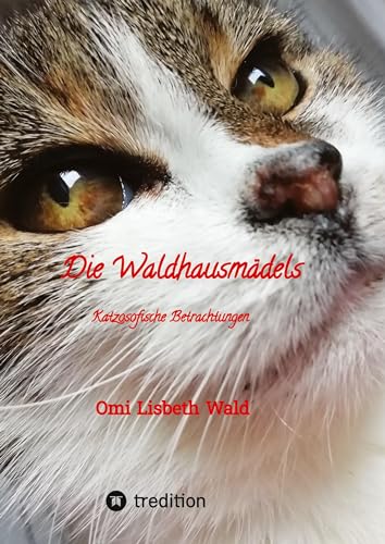 Die Waldhausmädels ,Tagebuchnotizen von Katze Lisbeth aus dem Leben mit ihrer Dosenöffnerin: Katzosofische Betrachtungen, humorvoll und trocken ... wie ihr tägliches Leben im Waldhaus aussieht