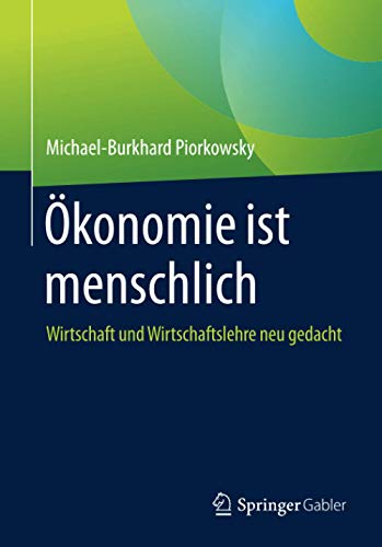 Ökonomie ist menschlich: Wirtschaft und Wirtschaftslehre neu gedacht
