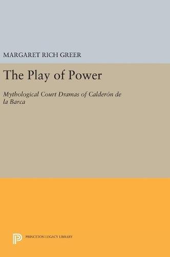 The Play of Power: Mythological Court Dramas of Calderon de la Barca (Princeton Legacy Library)