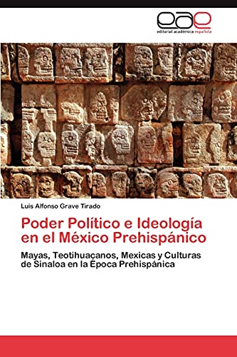 Poder Político e Ideología en el México Prehispánico: Mayas, Teotihuacanos, Mexicas y Culturas de Sinaloa en la Época Prehispánica