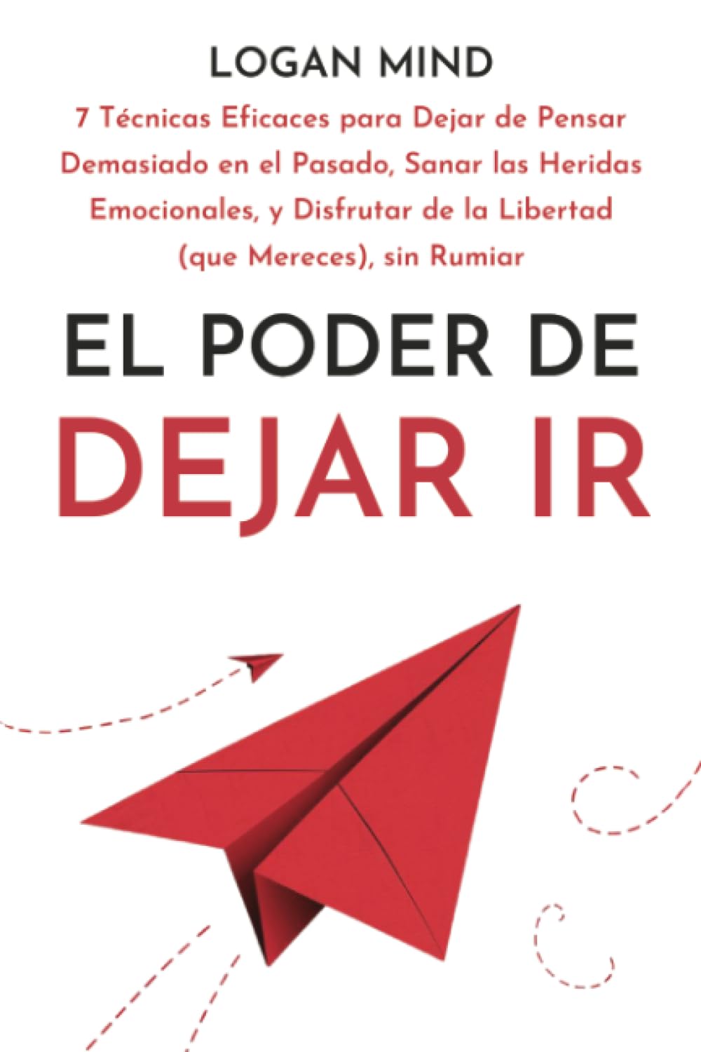 El Poder de Dejar Ir: 7 Técnicas Eficaces para Dejar de Pensar Demasiado en el Pasado, Sanar las Heridas Emocionales, y Disfrutar de la Libertad (que Mereces), sin Rumiar (¡Calma Tu Mente AHORA!)