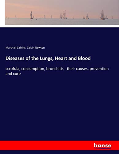 Diseases of the Lungs, Heart and Blood: scrofula, consumption, bronchitis - their causes, prevention and cure