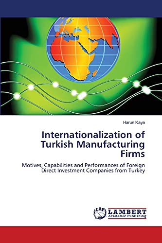 Internationalization of Turkish Manufacturing Firms: Motives, Capabilities and Performances of Foreign Direct Investment Companies from Turkey