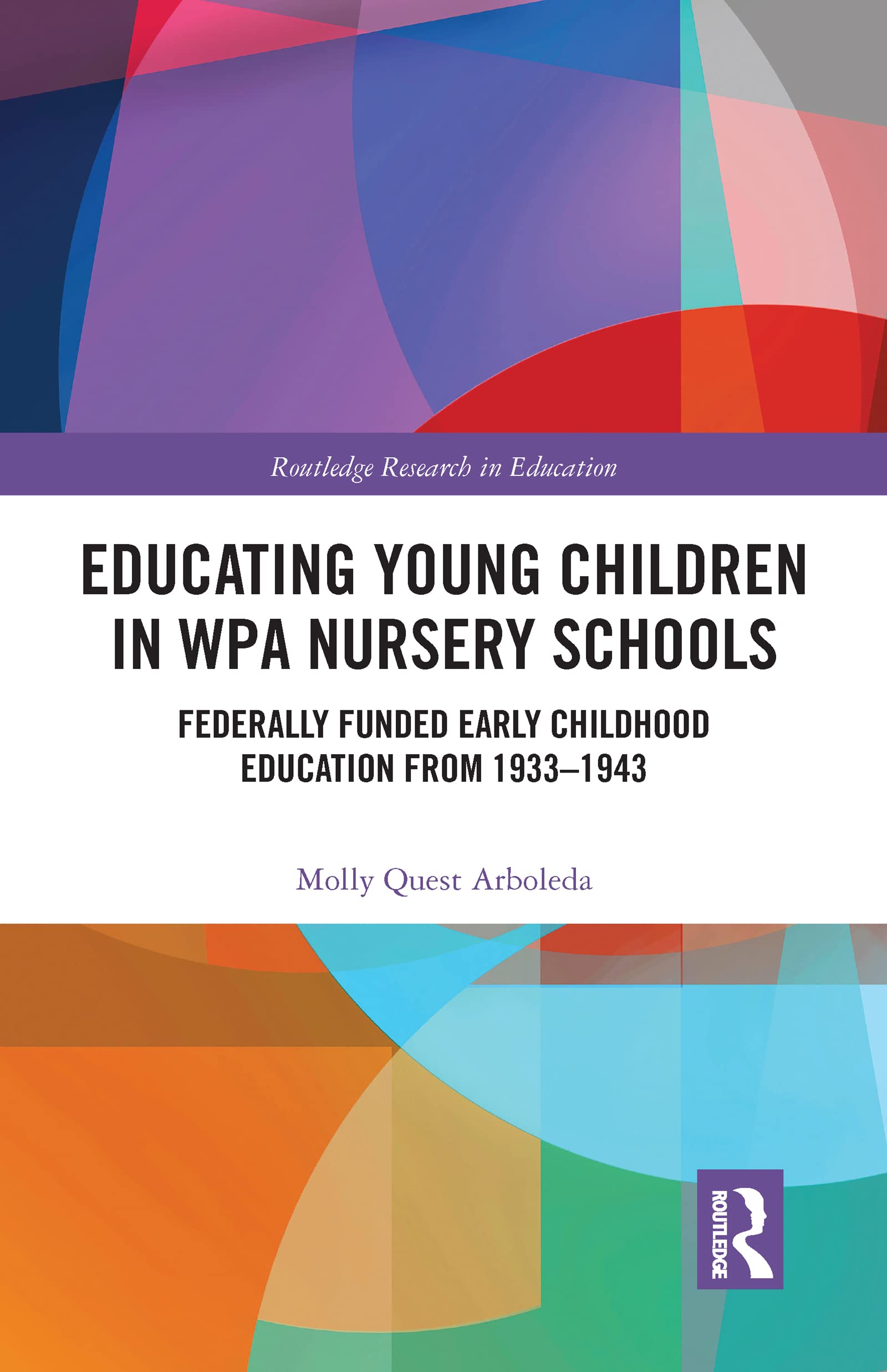 Educating Young Children in WPA Nursery Schools: Federally-Funded Early Childhood Education from 1933-1943 (Routledge Research in Education)