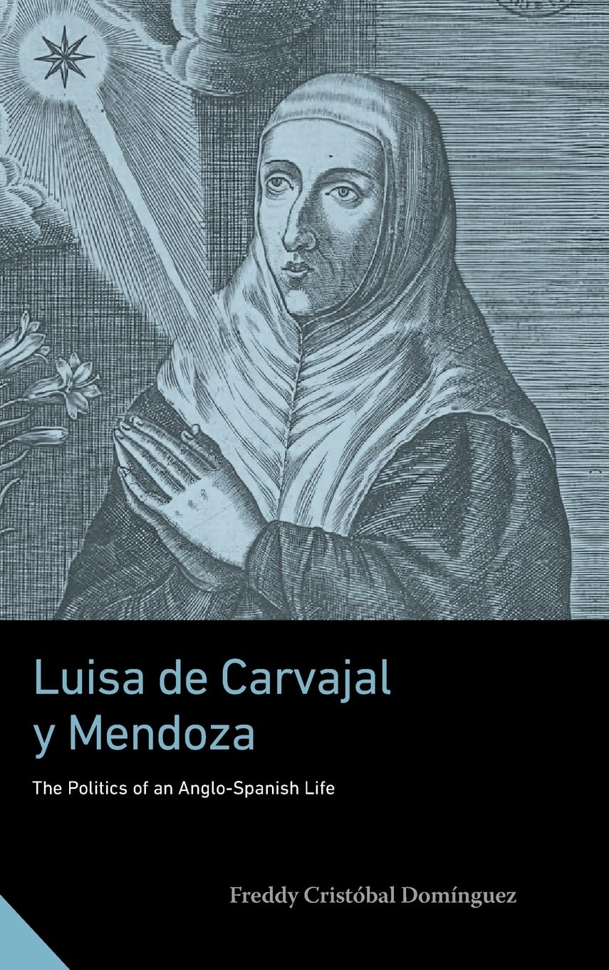 Luisa de Carvajal Y Mendoza: The Politics of an Anglo-Spanish Life (Interactions in the Early Modern Age)