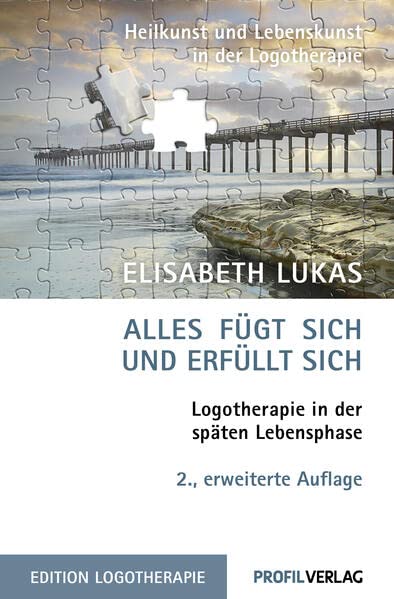 Alles fügt sich und erfüllt sich. Logotherapie in der späten Lebensphase: 2., aktualisierte und erweiterte Auflage (Edition Logotherapie)