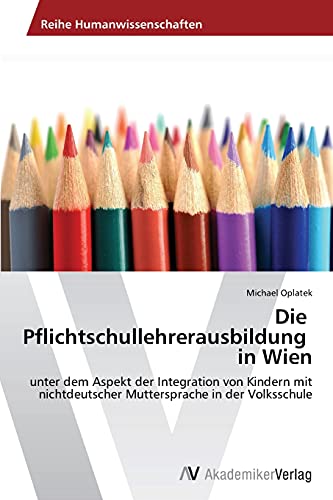 Die Pflichtschullehrerausbildung in Wien: unter dem Aspekt der Integration von Kindern mit nichtdeutscher Muttersprache in der Volksschule