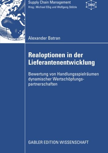 Realoptionen in der Lieferantenentwicklung: Bewertung von Handlungsspielräumen dynamischer Wertschöpfungspartnerschaften (Supply Chain Management) (German Edition)