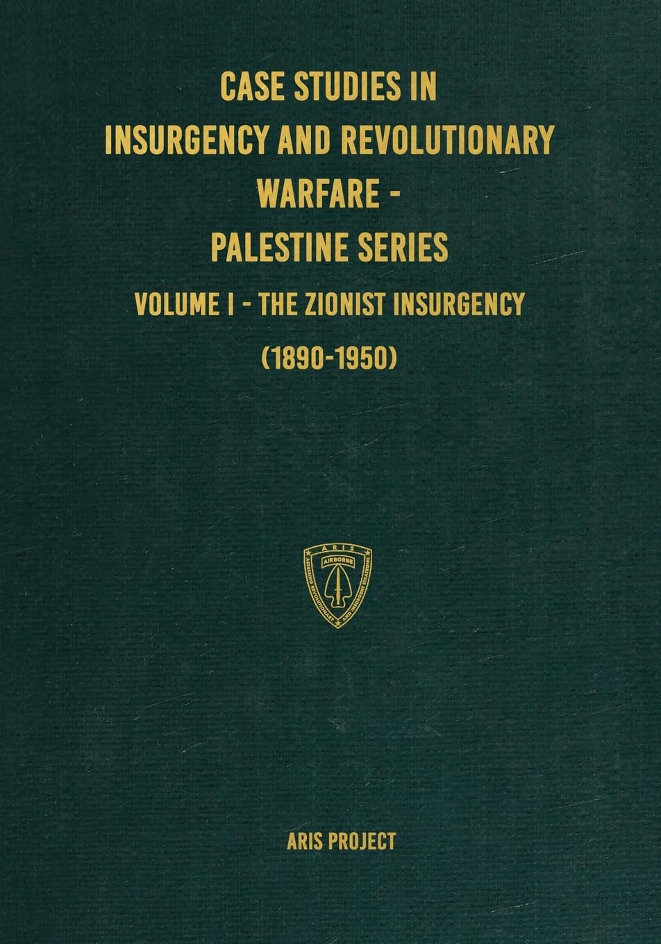 Case Studies in Insurgency and Revolutionary Warfare - Palestine Series: Volume I - The Zionist Insurgency (1890-1950)