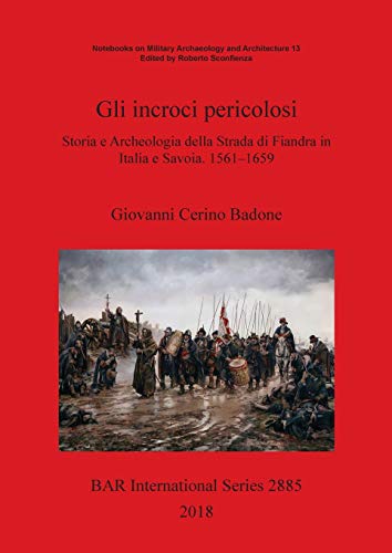 Gli incroci pericolosi: Storia e Archeologia della Strada di Fiandra in Italia e Savoia. 1561-1659 (BAR International)