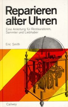 Reparieren alter Uhren. Eine Anleitung für Restauratoren, Sammler und Liebhaber