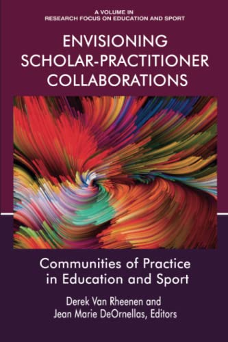 Envisioning Scholar-Practitioner Collaborations: Communities of Practice in Education and Sport (Research Focus on Education and Sport)