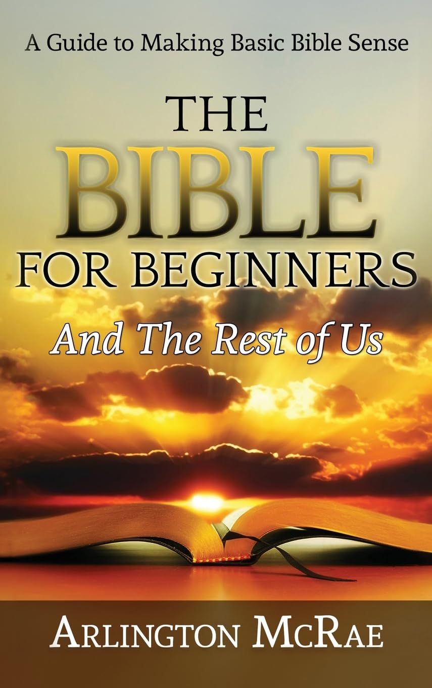 The Bible For Beginners And The Rest of Us: A Guide to Making Basic Bible Sense (BIBLE THREADS: Keys to Understanding the Bible, Band 1)