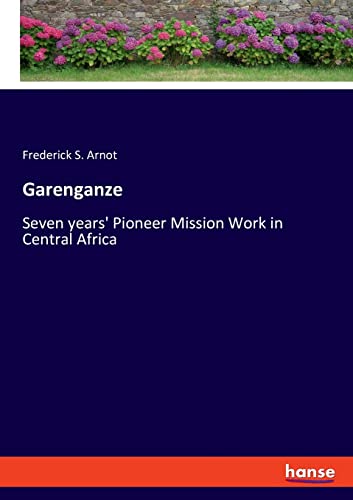 Garenganze: Seven years' Pioneer Mission Work in Central Africa