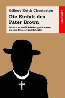 Die Einfalt des Pater Brown: Die ersten zwölf Kriminalgeschichten um den Priester und Detektiv